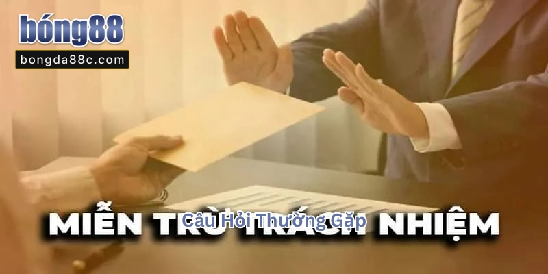 Miễn Trừ Trách Nhiệm - Câu Hỏi Thường Gặp Miễn Trừ Trách Nhiệm